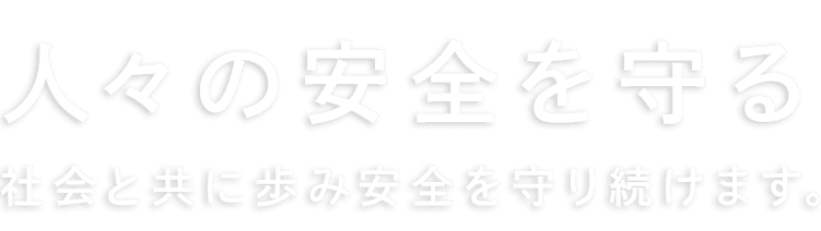 人々の安全を守る社会と共に歩み安全を守り続けます。